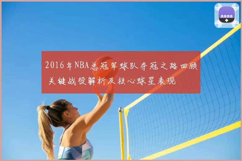 2016年NBA总冠军球队夺冠之路回顾 关键战役解析及核心球星表现
