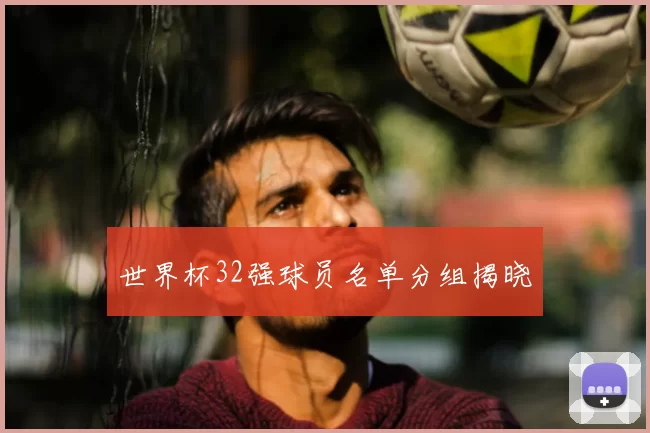 世界杯32强球员名单分组揭晓