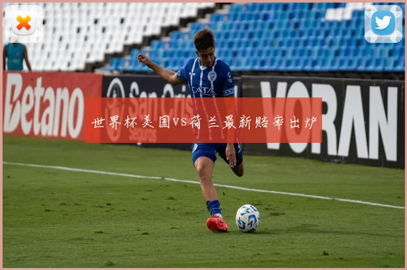 世界杯美国vs荷兰最新赔率出炉
