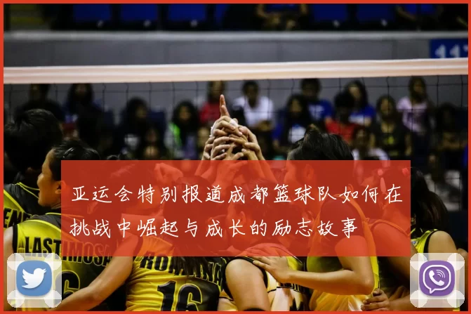 亚运会特别报道成都篮球队如何在挑战中崛起与成长的励志故事