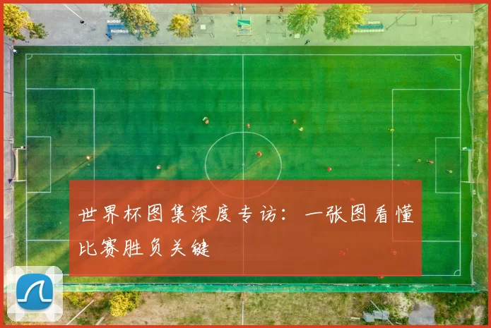 世界杯图集深度专访:一张图看懂比赛胜负关键