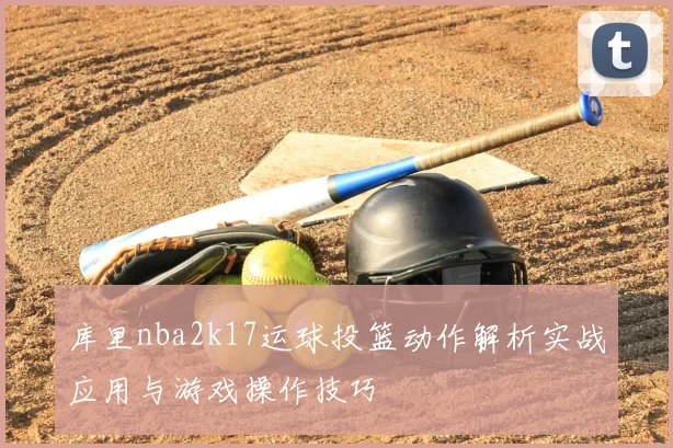 库里nba2k17运球投篮动作解析实战应用与游戏操作技巧