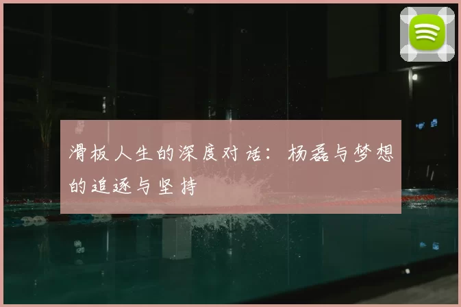 滑板人生的深度对话:杨磊与梦想的追逐与坚持