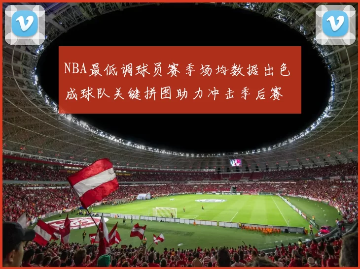 NBA最低调球员赛季场均数据出色 成球队关键拼图助力冲击季后赛