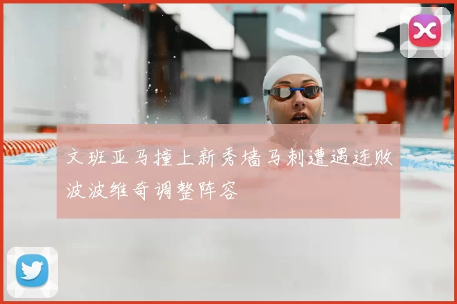 文班亚马撞上新秀墙马刺遭遇连败波波维奇调整阵容