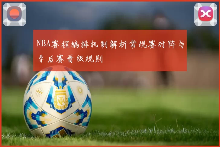 NBA赛程编排机制解析常规赛对阵与季后赛晋级规则