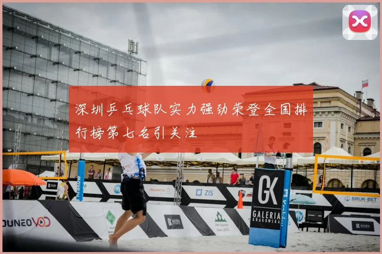 深圳乒乓球队实力强劲荣登全国排行榜第七名引关注