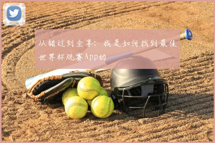 从错过到全享:我是如何找到最佳世界杯观赛App的