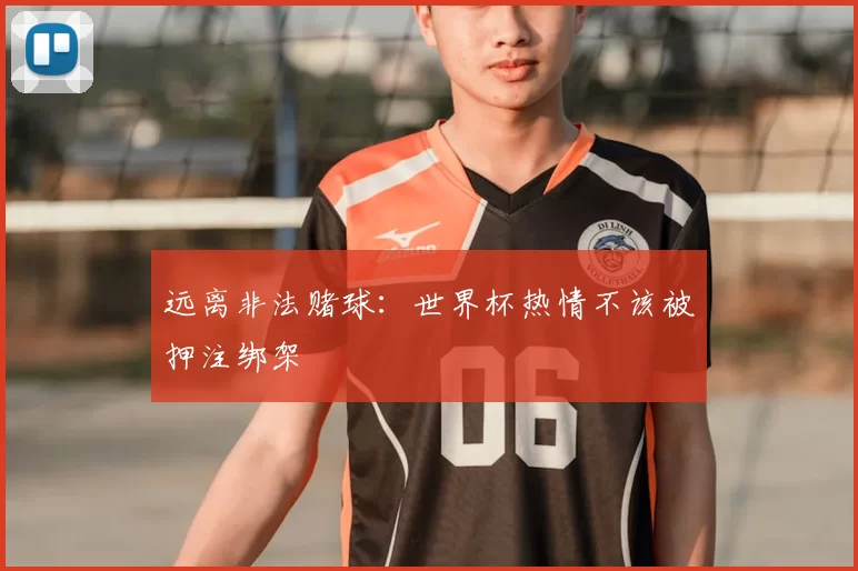 远离非法赌球:世界杯热情不该被押注绑架