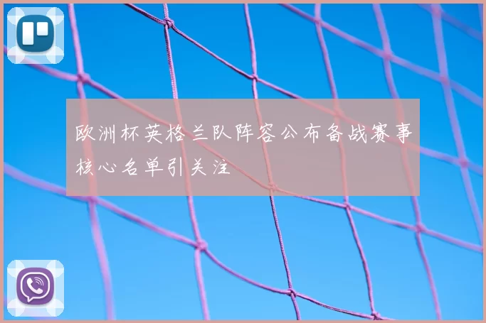 欧洲杯英格兰队阵容公布备战赛事核心名单引关注
