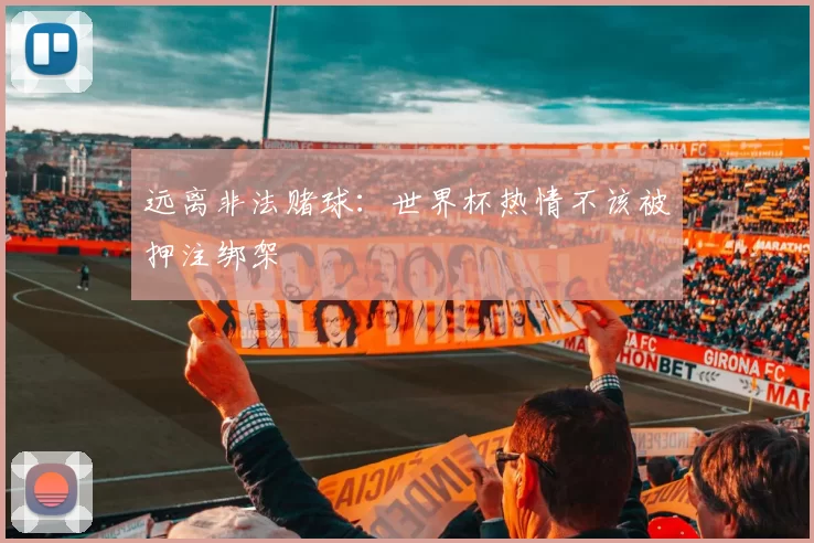 远离非法赌球:世界杯热情不该被押注绑架