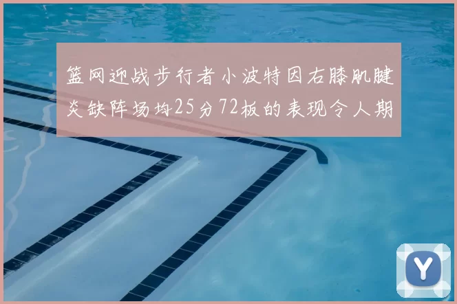 篮网迎战步行者小波特因右膝肌腱炎缺阵场均25分72板的表现令人期待