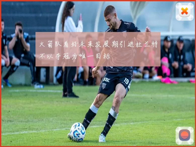 火箭队看好未来发展期引进杜兰特不以夺冠为唯一目标
