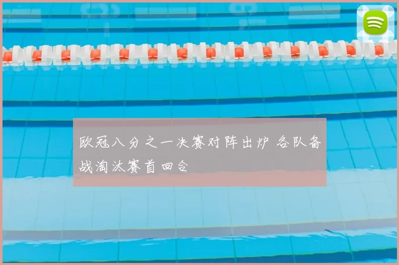 欧冠八分之一决赛对阵出炉 各队备战淘汰赛首回合