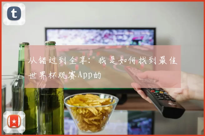 从错过到全享：我是如何找到最佳世界杯观赛App的