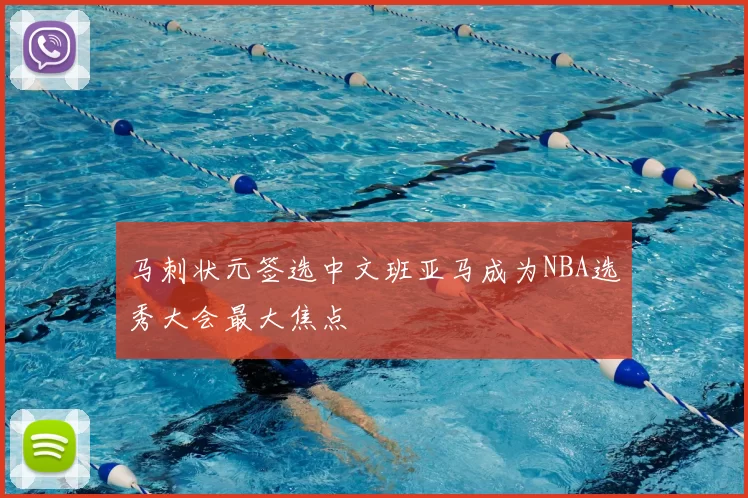 马刺状元签选中文班亚马成为NBA选秀大会最大焦点
