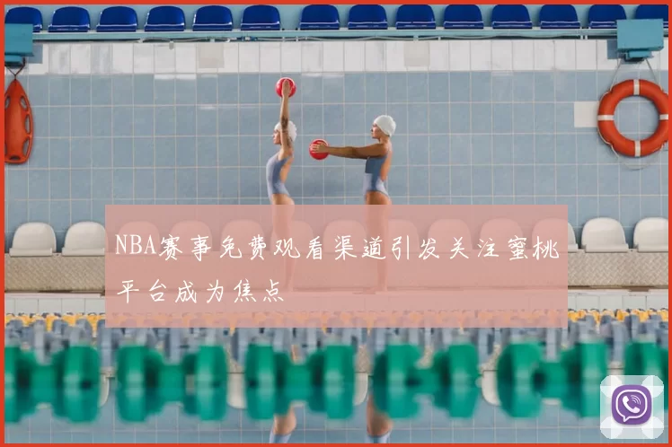 NBA赛事免费观看渠道引发关注蜜桃平台成为焦点