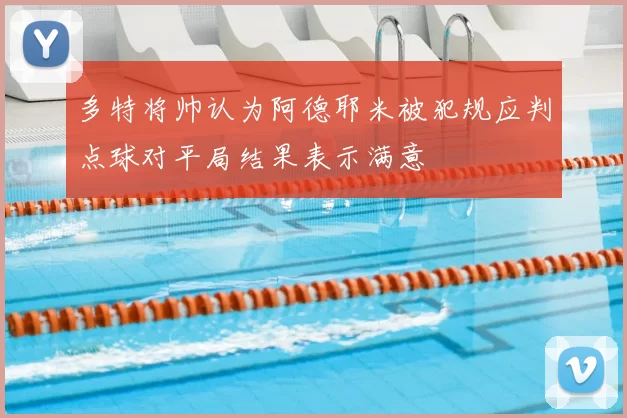 多特将帅认为阿德耶米被犯规应判点球对平局结果表示满意