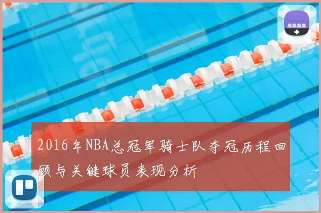 2016年NBA总冠军骑士队夺冠历程回顾与关键球员表现分析