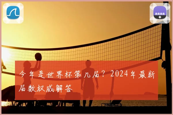 今年是世界杯第几届?2024年最新届数权威解答