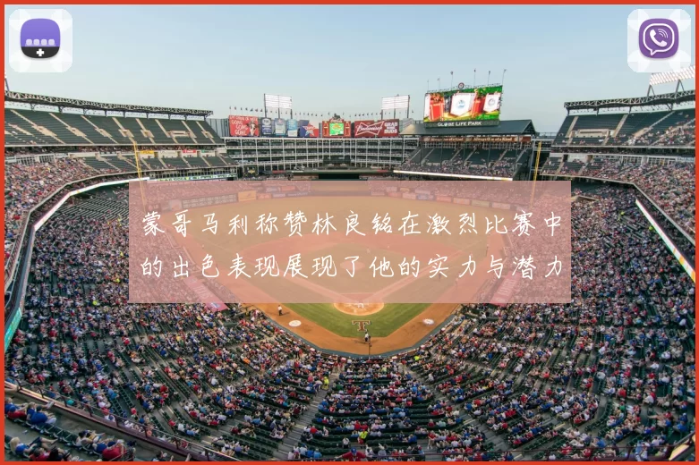 蒙哥马利称赞林良铭在激烈比赛中的出色表现展现了他的实力与潜力