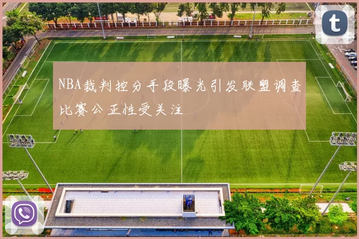 NBA裁判控分手段曝光引发联盟调查比赛公正性受关注