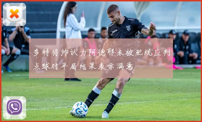 多特将帅认为阿德耶米被犯规应判点球对平局结果表示满意