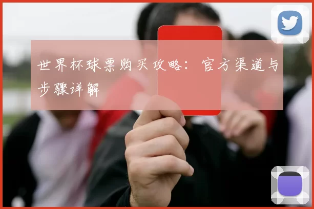 世界杯球票购买攻略：官方渠道与步骤详解