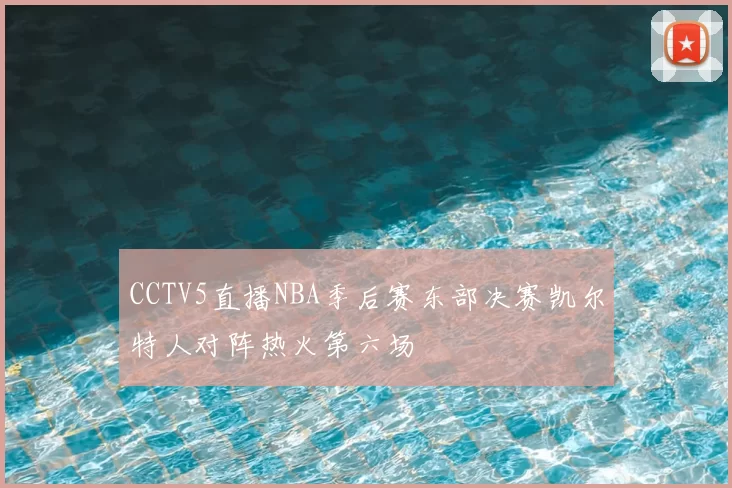 CCTV5直播NBA季后赛东部决赛凯尔特人对阵热火第六场