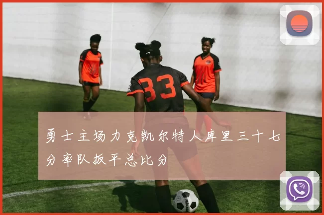 勇士主场力克凯尔特人库里三十七分率队扳平总比分