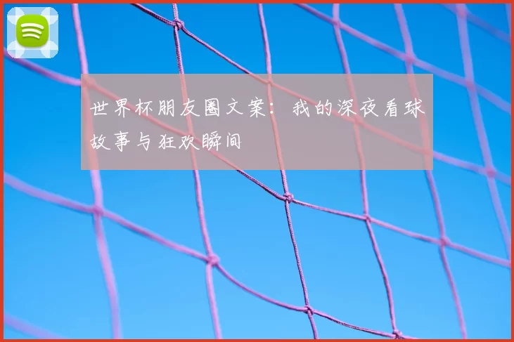 世界杯朋友圈文案：我的深夜看球故事与狂欢瞬间