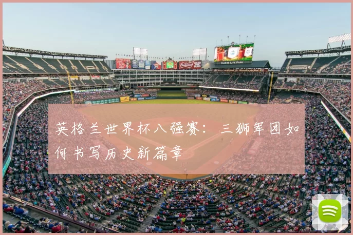 英格兰世界杯八强赛：三狮军团如何书写历史新篇章