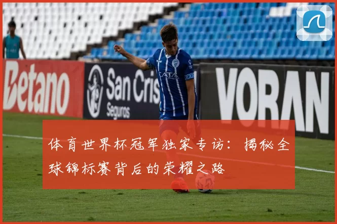 体育世界杯冠军独家专访:揭秘全球锦标赛背后的荣耀之路