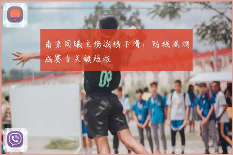 南京同曦主场战绩下滑,防线漏洞成赛季关键短板