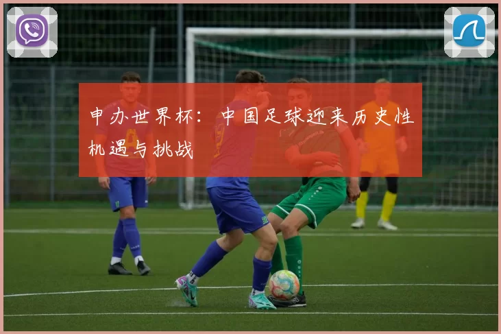 申办世界杯：中国足球迎来历史性机遇与挑战