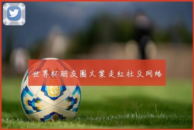 世界杯朋友圈文案走红社交网络