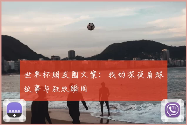 世界杯朋友圈文案:我的深夜看球故事与狂欢瞬间