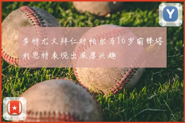 多特尤文拜仁对帕尔马16岁前锋塔利恩特表现出浓厚兴趣