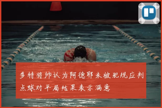 多特将帅认为阿德耶米被犯规应判点球对平局结果表示满意