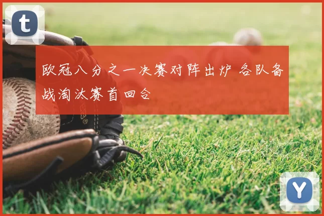 欧冠八分之一决赛对阵出炉 各队备战淘汰赛首回合