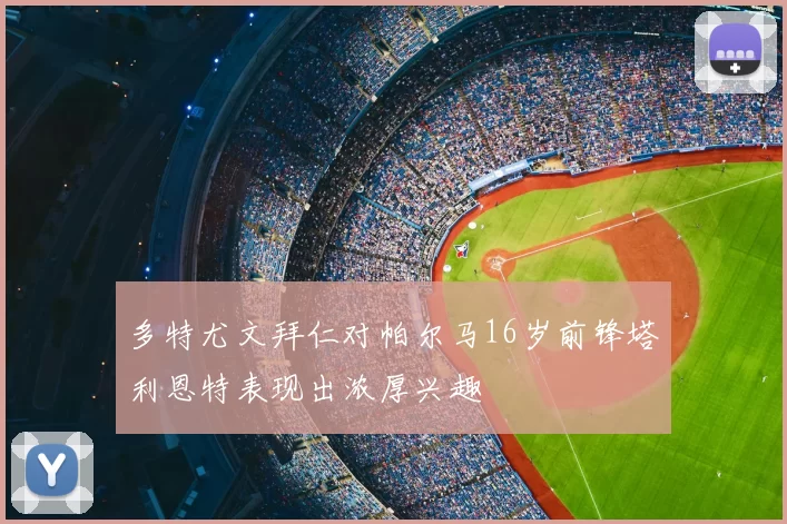 多特尤文拜仁对帕尔马16岁前锋塔利恩特表现出浓厚兴趣