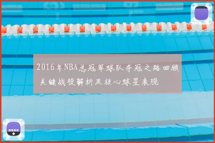 2016年NBA总冠军球队夺冠之路回顾 关键战役解析及核心球星表现