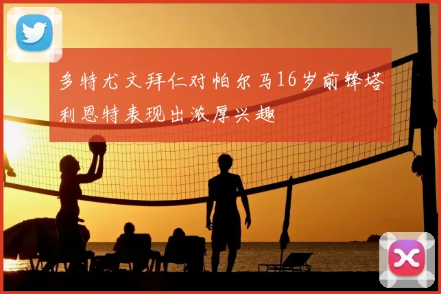 多特尤文拜仁对帕尔马16岁前锋塔利恩特表现出浓厚兴趣