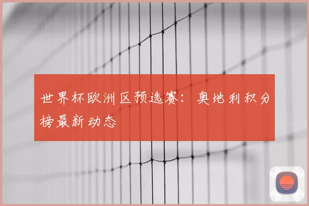世界杯欧洲区预选赛：奥地利积分榜最新动态